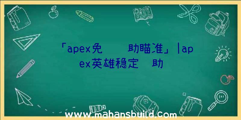 「apex免费辅助瞄准」|apex英雄稳定辅助